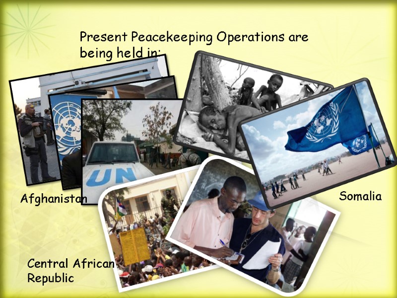 Present Peacekeeping Operations are being held in:  Afghanistan Somalia Central African Republic